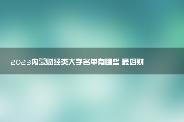 2023內蒙財經類大學名單有哪些 最好財經類院校排名