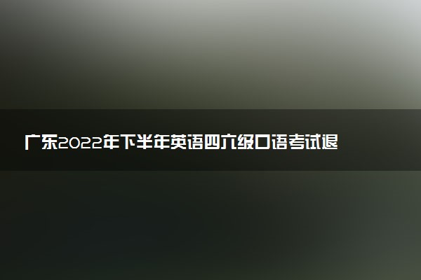 廣東2022年下半年英語四六級(jí)口語考試退費(fèi)申請(qǐng)時(shí)間 什么時(shí)候可以申請(qǐng)