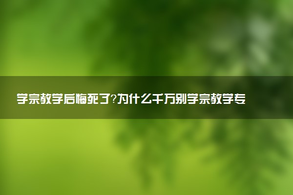 學(xué)宗教學(xué)后悔死了？為什么千萬別學(xué)宗教學(xué)專業(yè)？