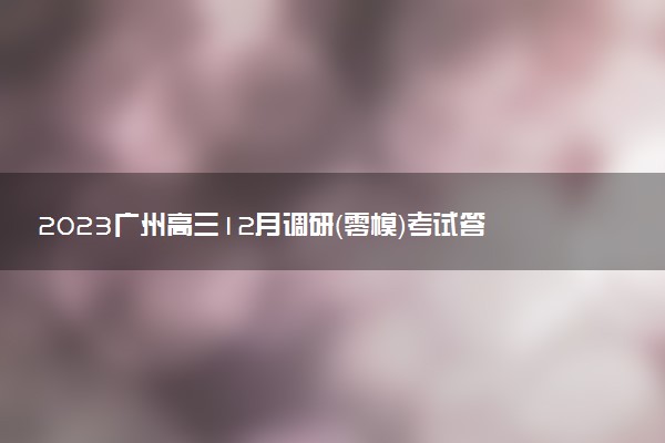 2023廣州高三12月調研（零模）考試答案及試卷匯總