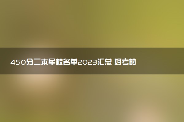 450分二本軍校名單2023匯總 好考的軍校推薦