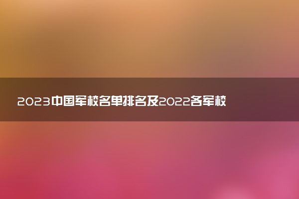 2023中國軍校名單排名及2022各軍校分數(shù)線(43所)