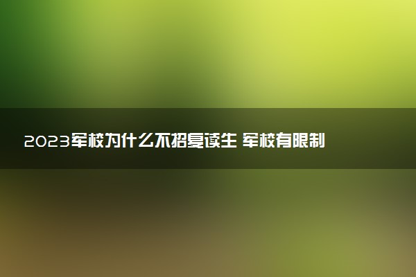 2023軍校為什么不招復讀生 軍校有限制嗎