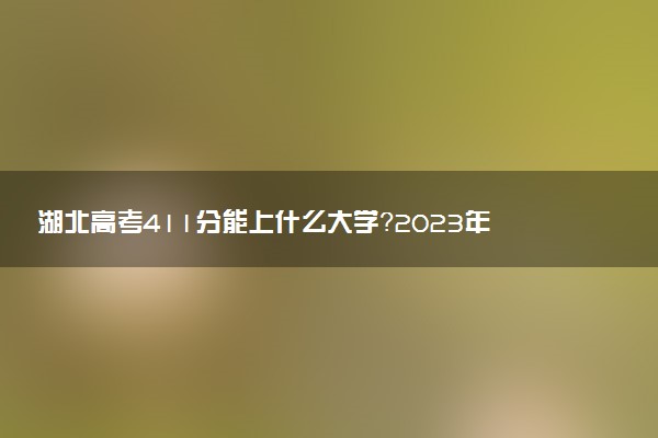 湖北高考411分能上什么大學(xué)？2023年可以報考哪些學(xué)校？附排名