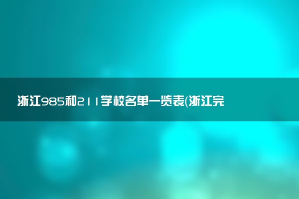 浙江985和211學校名單一覽表（浙江完整版全部重點高校）