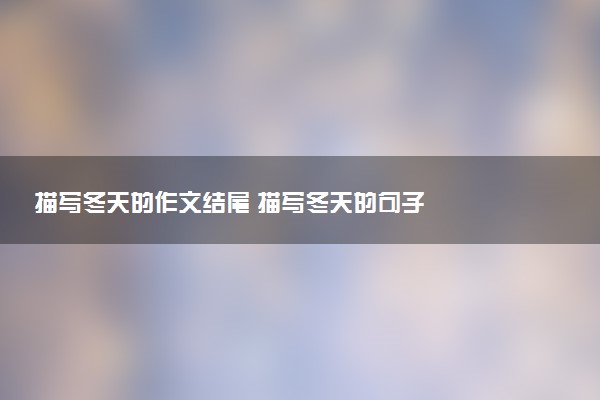 描寫冬天的作文結(jié)尾 描寫冬天的句子