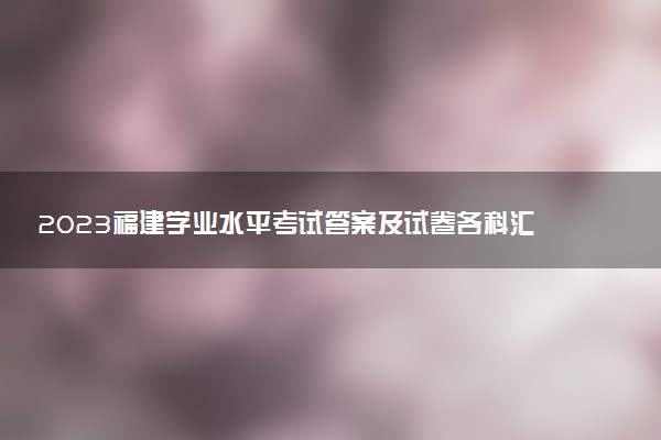 2023福建學(xué)業(yè)水平考試答案及試卷各科匯總