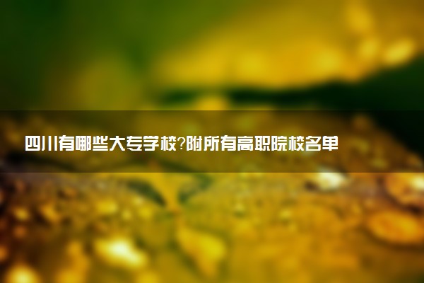 四川有哪些大專學校？附所有高職院校名單