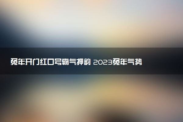 兔年開門紅口號霸氣押韻 2023兔年氣勢口號精選