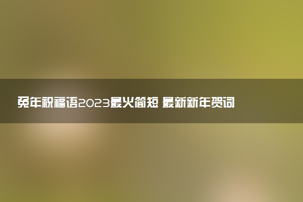 兔年祝福語2023最火簡短 最新新年賀詞暖心文案大全