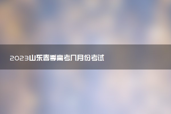 2023山東春季高考幾月份考試