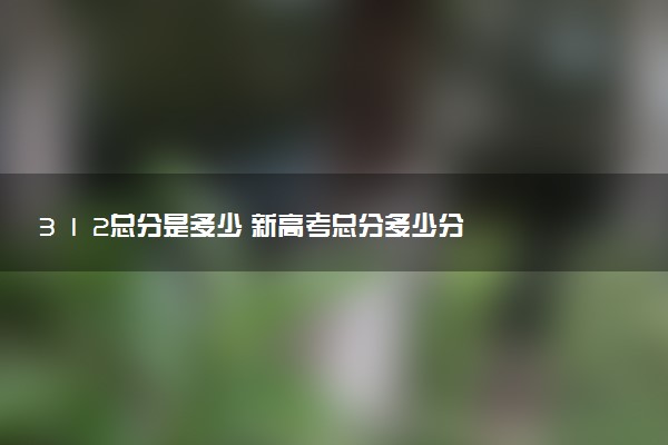3 1 2總分是多少 新高考總分多少分
