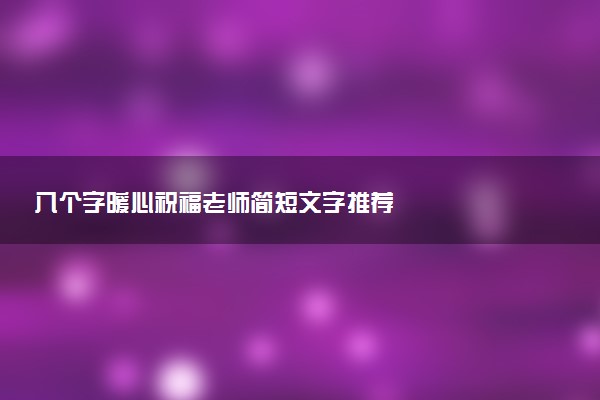 八個(gè)字暖心祝福老師簡(jiǎn)短文字推薦