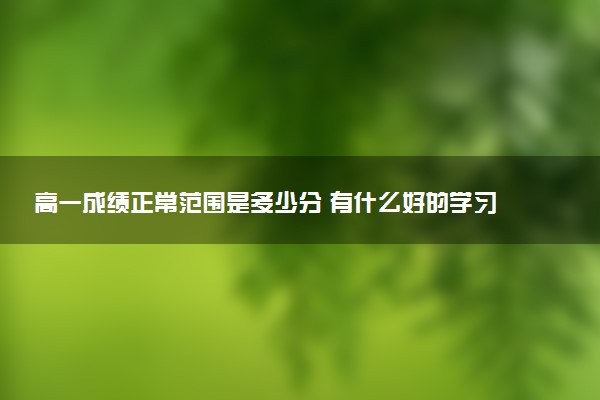 高一成績正常范圍是多少分 有什么好的學(xué)習(xí)方法