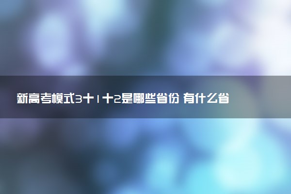 新高考模式3十1十2是哪些省份 有什么省