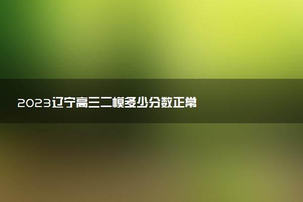 2023辽宁高三二模多少分数正常