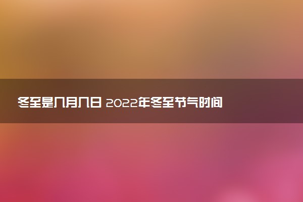 冬至是几月几日 2022年冬至节气时间