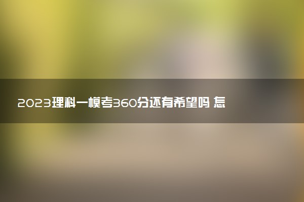 2023理科一模考360分还有希望吗 怎么定位自己