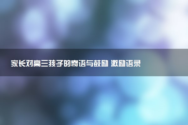 家长对高三孩子的寄语与鼓励 激励语录