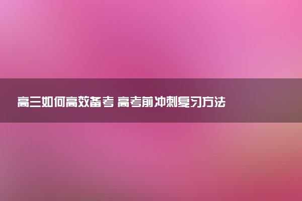 高三如何高效备考 高考前复习方法