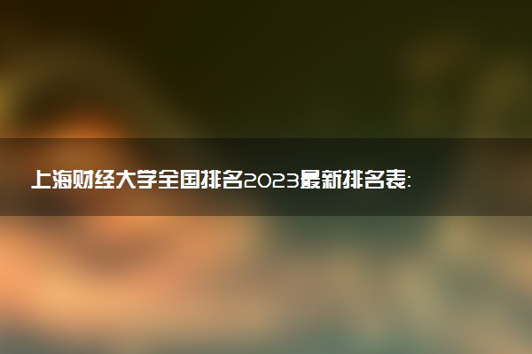 上海財(cái)經(jīng)大學(xué)全國排名2023最新排名表：國內(nèi)第幾名？多少位？
