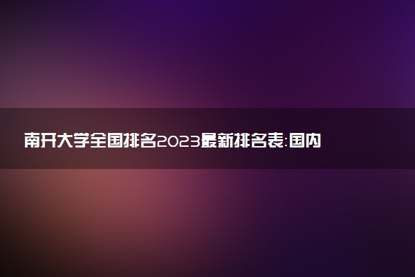 南開大學(xué)全國排名2023最新排名表：國內(nèi)第幾名？多少位？
