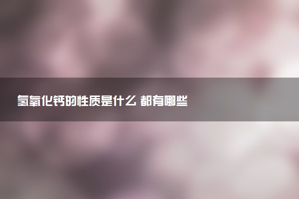 氫氧化鈣的性質(zhì)是什么 都有哪些